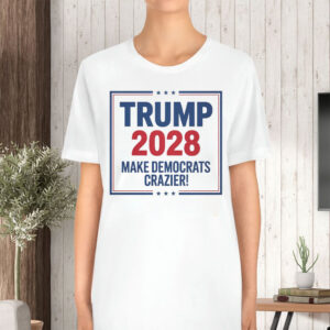 Trump 2028 Make Democrats Crazier T-Shirt