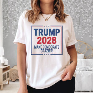 Trump 2028 Make Democrats Crazier T-Shirt